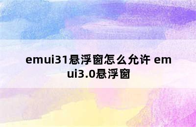 emui31悬浮窗怎么允许 emui3.0悬浮窗